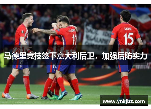 马德里竞技签下意大利后卫，加强后防实力