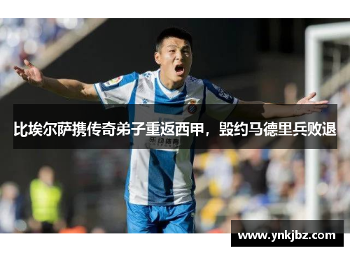 比埃尔萨携传奇弟子重返西甲，毁约马德里兵败退