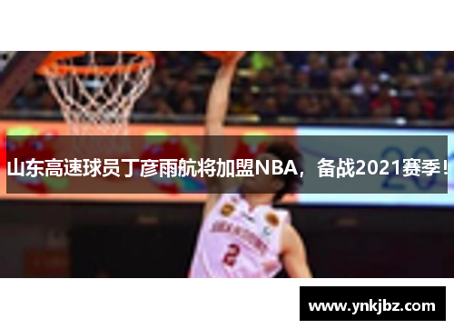 山东高速球员丁彦雨航将加盟NBA，备战2021赛季！