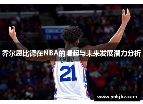 乔尔恩比德在NBA的崛起与未来发展潜力分析