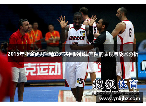 2015年亚锦赛男篮精彩对决回顾菲律宾队的表现与战术分析