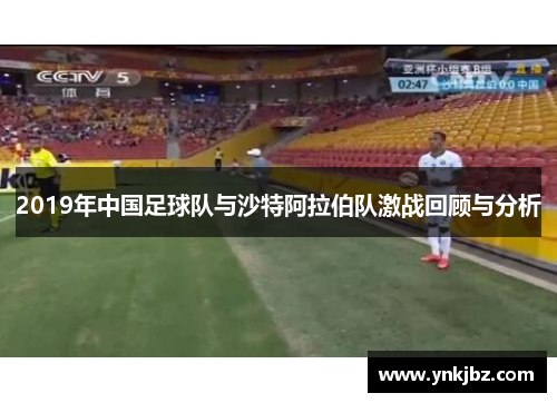 2019年中国足球队与沙特阿拉伯队激战回顾与分析