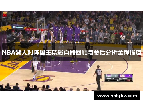 NBA湖人对阵国王精彩直播回顾与赛后分析全程报道