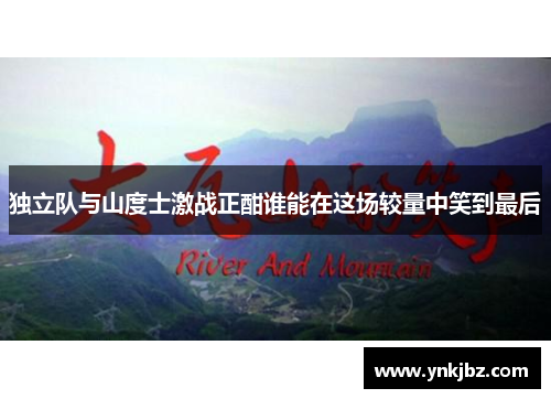 独立队与山度士激战正酣谁能在这场较量中笑到最后