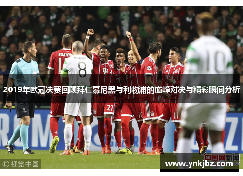 2019年欧冠决赛回顾拜仁慕尼黑与利物浦的巅峰对决与精彩瞬间分析