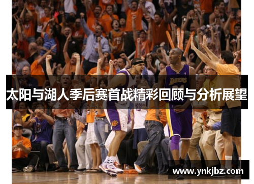 太阳与湖人季后赛首战精彩回顾与分析展望