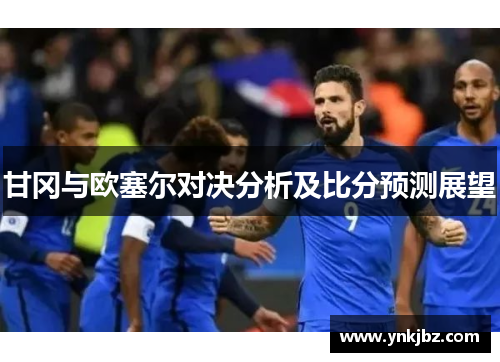 甘冈与欧塞尔对决分析及比分预测展望
