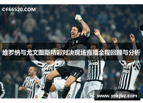 维罗纳与尤文图斯精彩对决现场直播全程回顾与分析