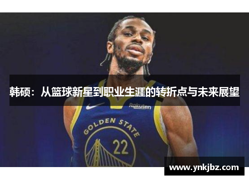 韩硕：从篮球新星到职业生涯的转折点与未来展望