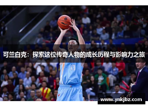 可兰白克：探索这位传奇人物的成长历程与影响力之旅