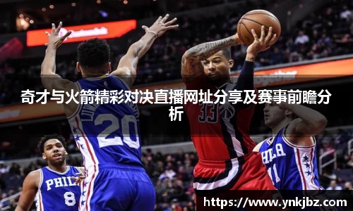 奇才与火箭精彩对决直播网址分享及赛事前瞻分析