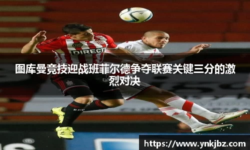 图库曼竞技迎战班菲尔德争夺联赛关键三分的激烈对决