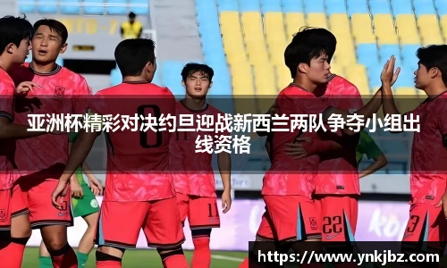 亚洲杯精彩对决约旦迎战新西兰两队争夺小组出线资格